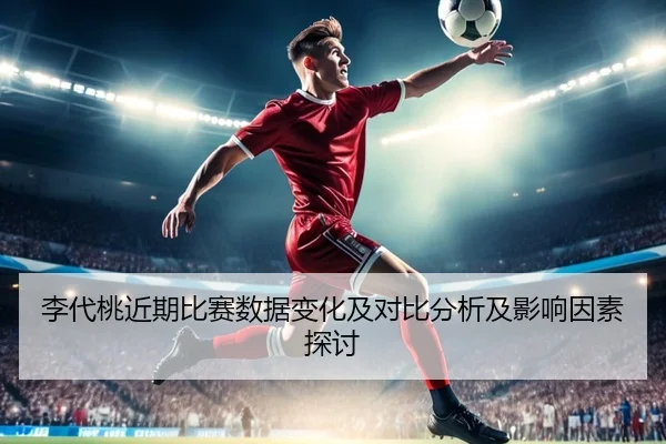 李代桃近期比赛数据变化及对比分析及影响因素探讨