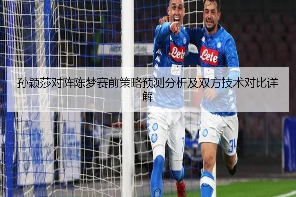 孙颖莎对阵陈梦赛前策略预测分析及双方技术对比详解
