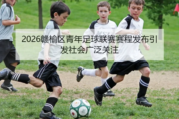 2026赣榆区青年足球联赛赛程发布引发社会广泛关注