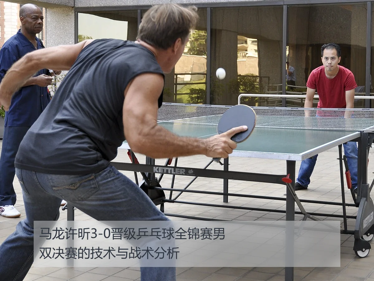 马龙许昕3-0晋级乒乓球全锦赛男双决赛的技术与战术分析